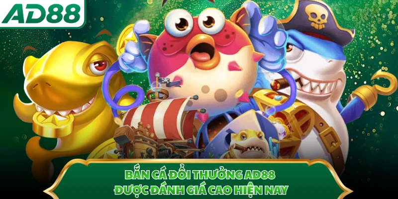 Bắn cá đổi thưởng AD88 được đánh giá cao hiện nay