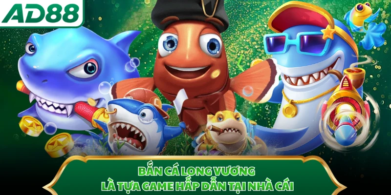 Bắn cá Long Vương là tựa game hấp dẫn tại nhà cái