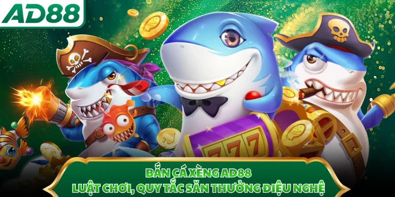 Bắn Cá Xèng AD88 - Luật Chơi, Quy Tắc Săn Thưởng Điệu Nghệ