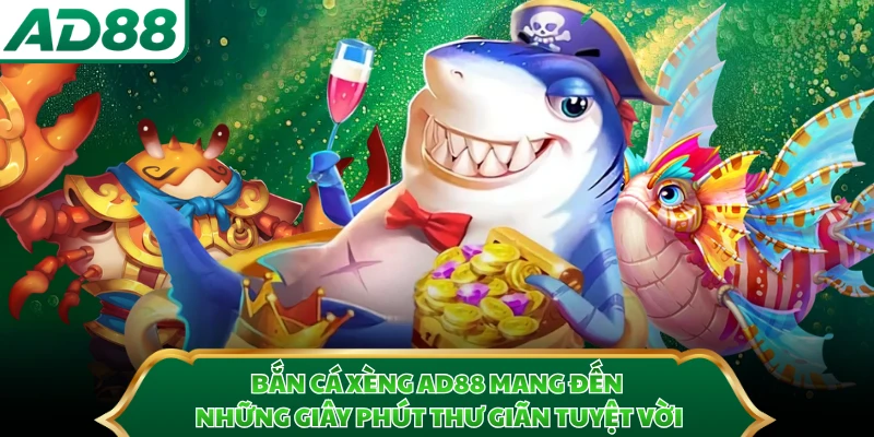Bắn cá Xèng AD88 mang đến những giây phút thư giãn tuyệt vời 