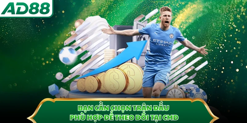 Bạn cần chọn trận đấu phù hợp để theo dõi tại CMD
