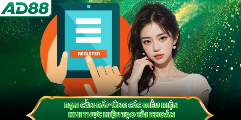 Bạn cần đáp ứng các điều kiện khi thực hiện tạo tài khoản