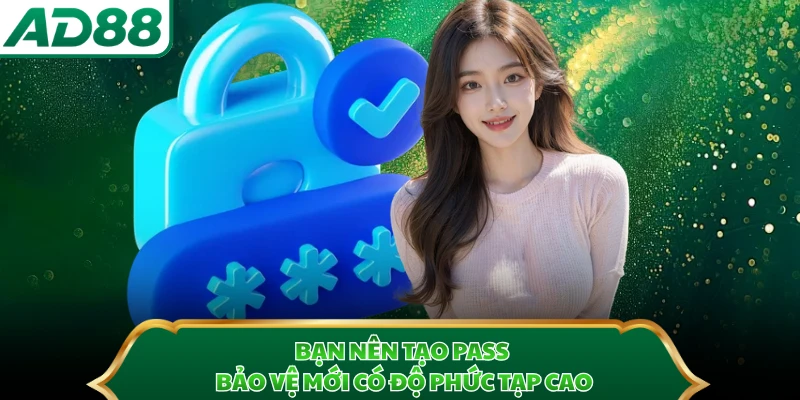 Bạn nên tạo pass bảo vệ mới có độ phức tạp cao