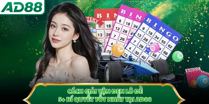 Cách Giải Vận Đen Lô Đề - 5+ Bí Quyết Tốt Nhất Tại AD88