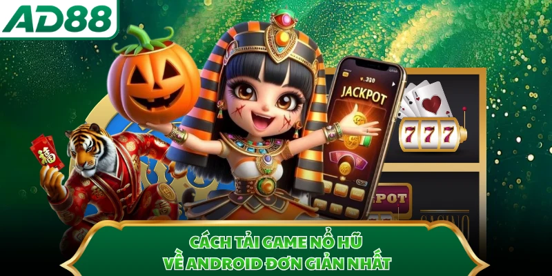 Cách tải game nổ hũ về Android đơn giản nhất