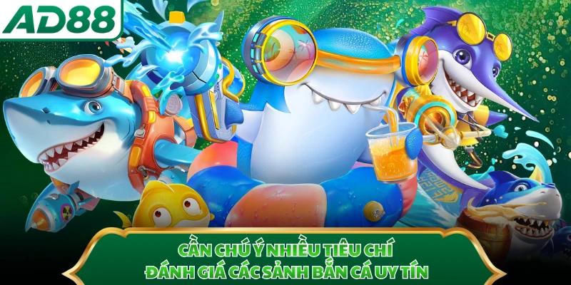Cần chú ý nhiều tiêu chí đánh giá các sảnh bắn cá uy tín