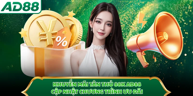 Khuyến Mãi Tân Thủ 88k AD88 - Cập Nhật Chương Trình Ưu Đãi
